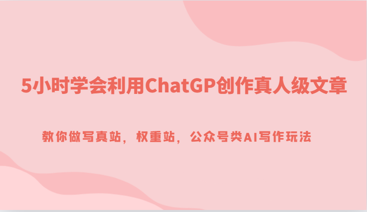 5小时学会利用ChatGP创作真人级文章，教你做写真站，权重站，公众号类AI写作玩法-旺铺专家