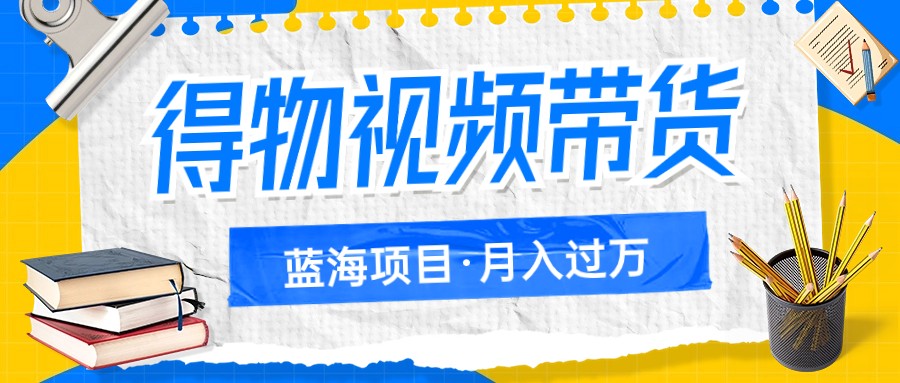 得物视频带货蓝海项目，单账号一个月三四千块钱，矩阵轻松月入过万-旺铺专家