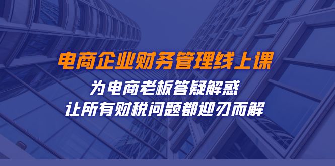 电商企业-财务管理线上课：为电商老板答疑解惑-让所有财税问题都迎刃而解-旺铺专家