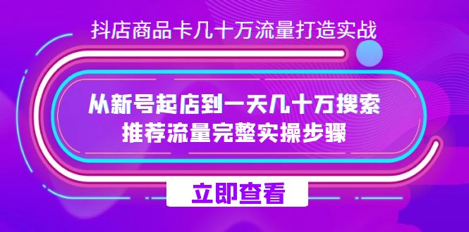 抖店-商品卡几十万流量打造实战，从新号起店到一天几十万搜索、推荐流量完整实操步骤-旺铺专家