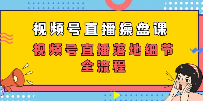 视频号直播操盘课，视频号直播落地细节全流程（27节课）-旺铺专家