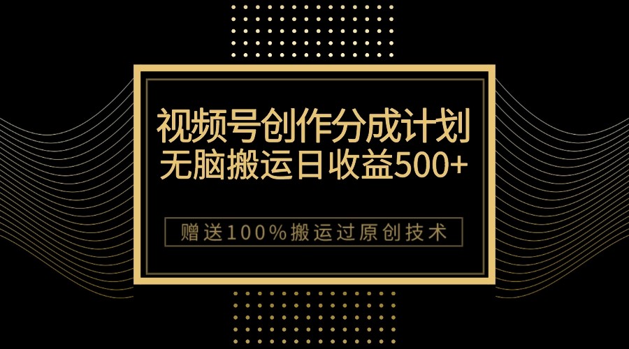 最新视频号创作分成计划，无脑搬运一天收益500+，100%搬运过原创技巧-旺铺专家