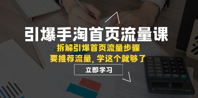 引爆-手淘首页流量课：拆解引爆首页流量步骤，要推荐流量，学这个就够了-旺铺专家