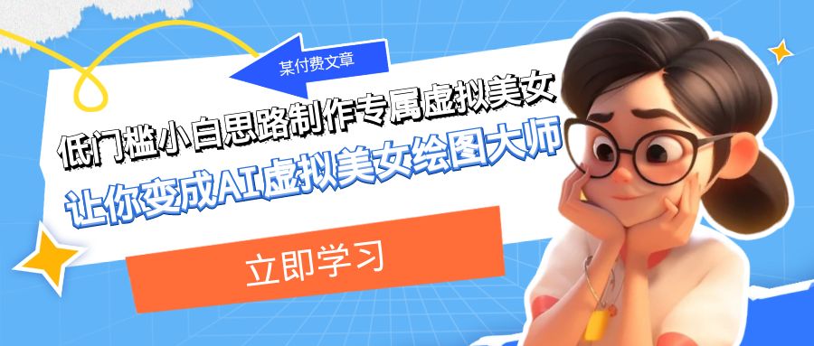某公众号付费文章：低门槛小白思路制作专属虚拟美女 让你变成AI虚拟美女绘图大师-旺铺专家