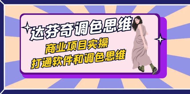 达芬奇-调色思维，商业项目实操，打通软件和调色思维（37节课）-旺铺专家