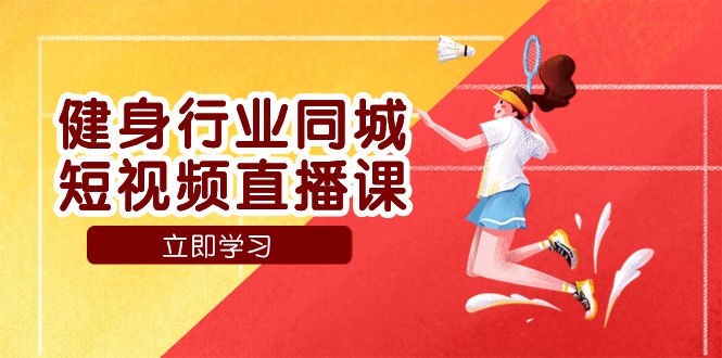 健身行业同城短视频直播课，通过抖音低成本获客提升业绩，门店标准化流程承接流量-旺铺专家