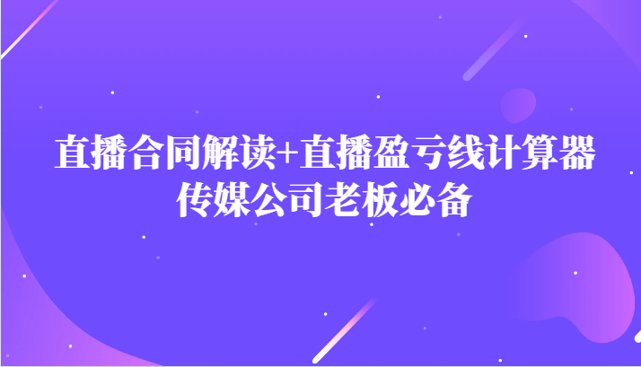 主播直播合同解读防踩坑+直播盈亏线计算器，传媒公司老板必备-旺铺专家
