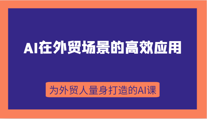 AI在外贸场景的高效应用，从入门到进阶，从B端应用到C端应用，为外贸人量身打造的AI课-旺铺专家