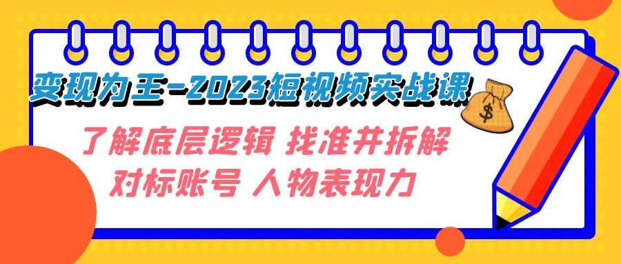 变现·为王-2023短视频实战课 了解底层逻辑 找准并拆解对标账号 人物表现力-旺铺专家