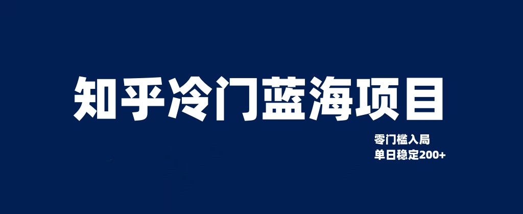 知乎冷门蓝海项目，零门槛教你如何单日变现200+-旺铺专家