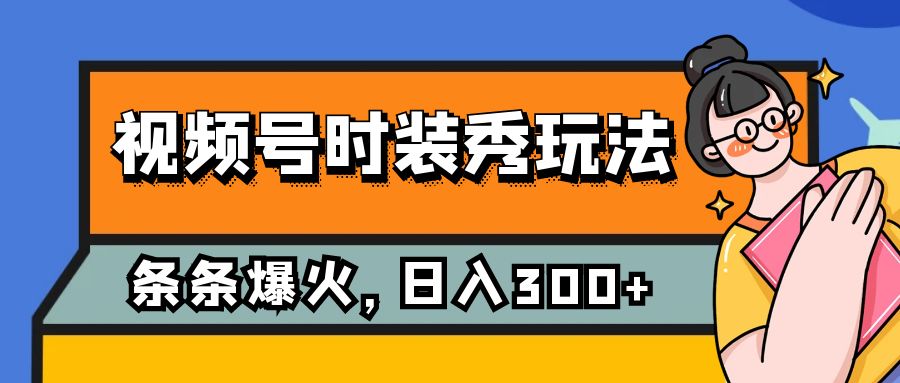 视频号时装秀玩法，条条流量2W+，保姆级教学，每天5分钟收入300+-旺铺专家