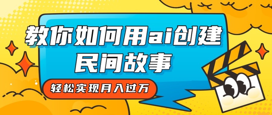 全新思路，教你如何用ai创建民间故事，轻松实现月入过万！-旺铺专家