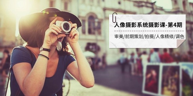 人像摄影系统摄影课-第4期 审美·前期策划·拍摄·人像精修·调色 全程干货-旺铺专家