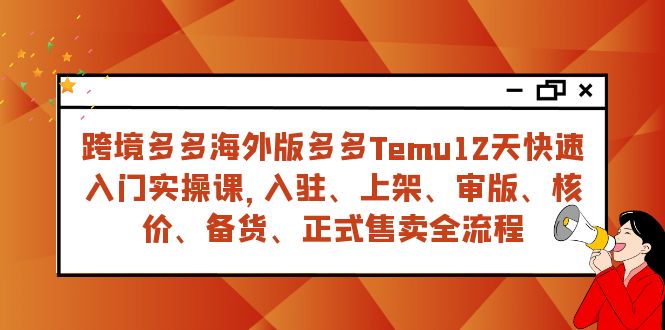 跨境多多海外版多多Temu12天快速入门实战课，从入驻 上架到正式售卖全流程-旺铺专家