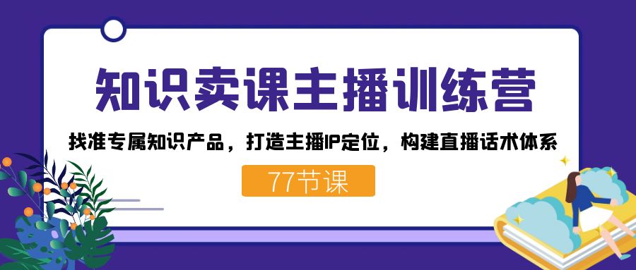 知识卖课主播训练营：找准专属知识产品，打造主播IP定位，构建直播话术体系-旺铺专家