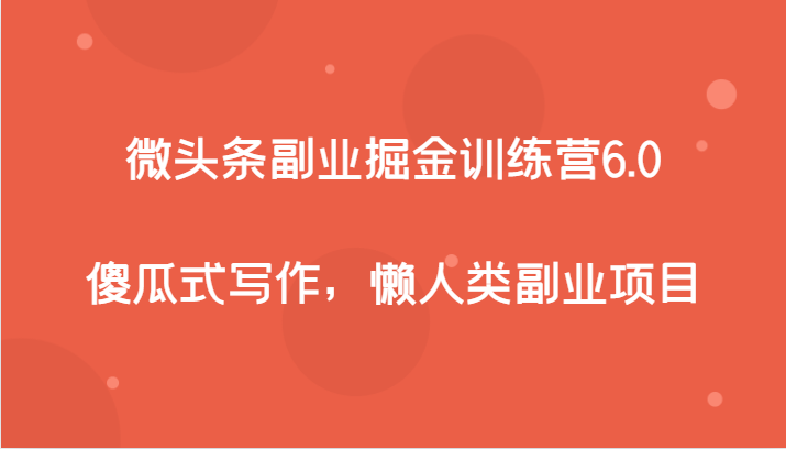 微头条副业掘金训练营6.0，傻瓜式写作，懒人类副业项目-旺铺专家