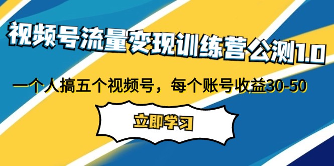 视频号流量变现训练营公测1.0：一个人搞五个视频号，每个账号收益30-50-旺铺专家