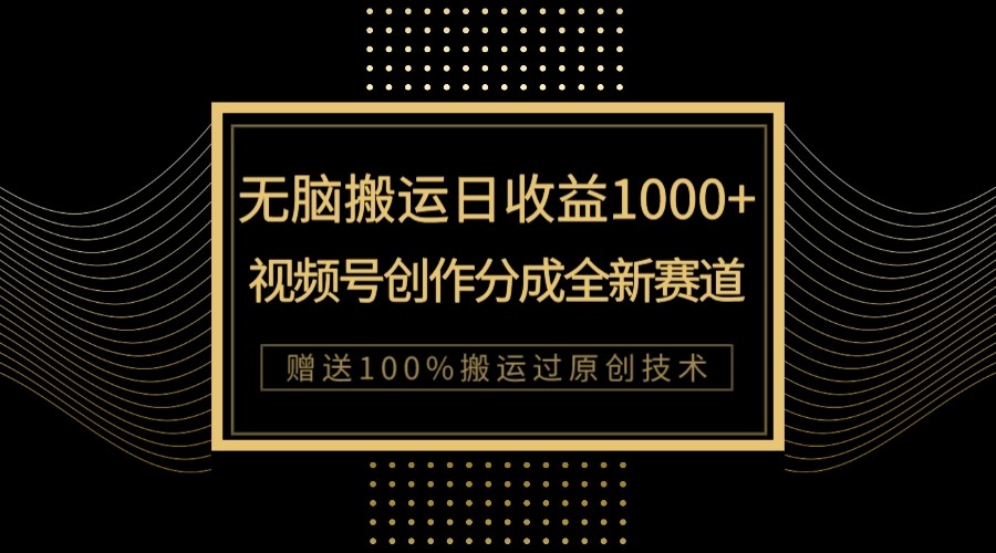 单日收益1000+，新类目新赛道，视频号创作分成无脑搬运100%上热门-旺铺专家