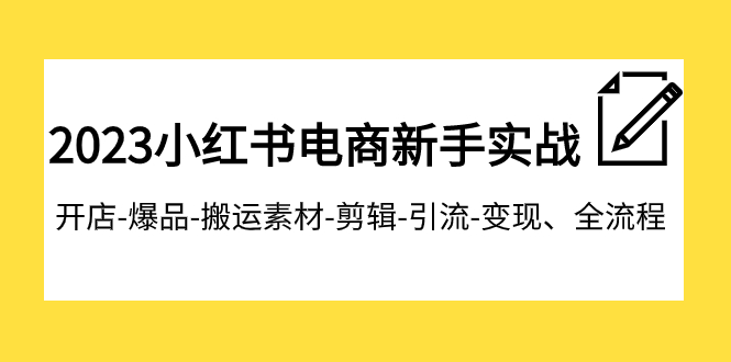 2023小红书电商新手实战课程，开店-爆品-搬运素材-剪辑-引流-变现、全流程-旺铺专家