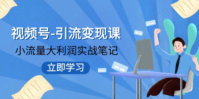 视频号-引流变现课：小流量大利润实战笔记 冲破传统思维 重塑品牌格局-旺铺专家