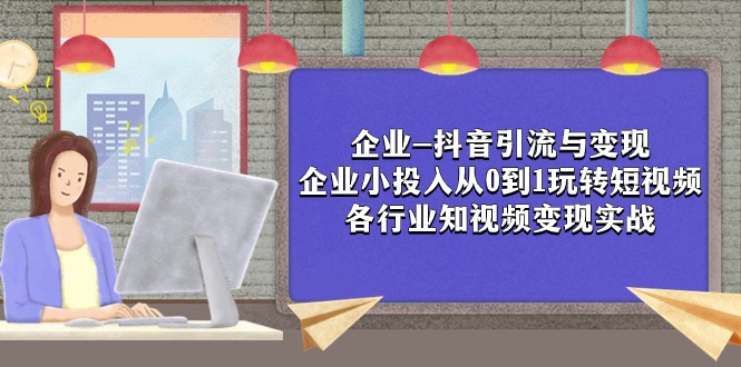 企业-抖音引流与变现：企业小投入从0到1玩转短视频 各行业知视频变现实战-旺铺专家