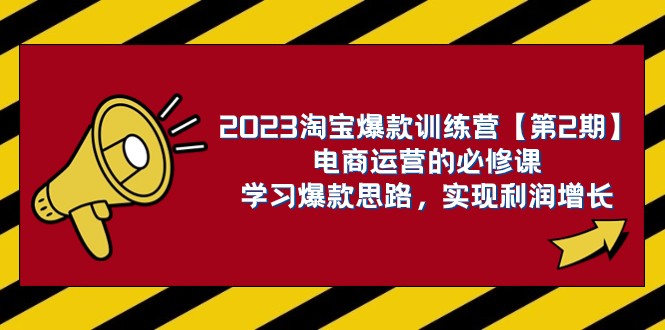 2023淘宝爆款训练营【第2期】电商运营的必修课，学习爆款思路 实现利润增长-旺铺专家