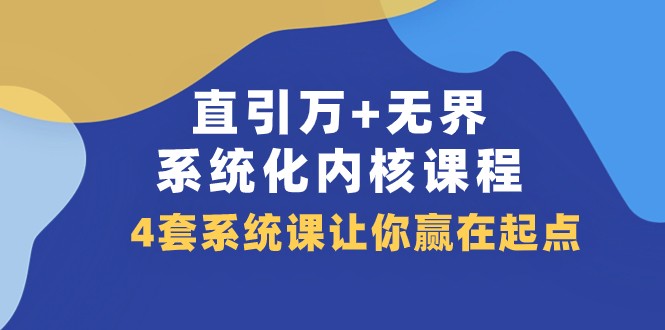 直引万+无界·系统化内核课程，4套系统课让你赢在起点（60节课）-旺铺专家