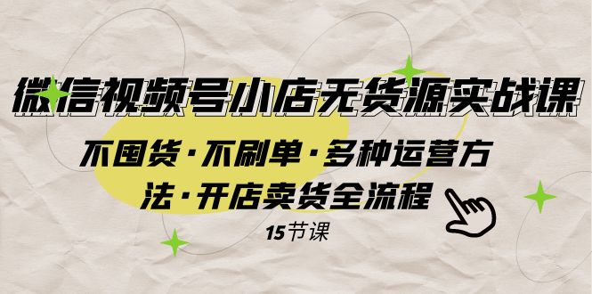 微信视频号小店无货源实战 不囤货·不刷单·多种运营方法·开店卖货全流程-旺铺专家