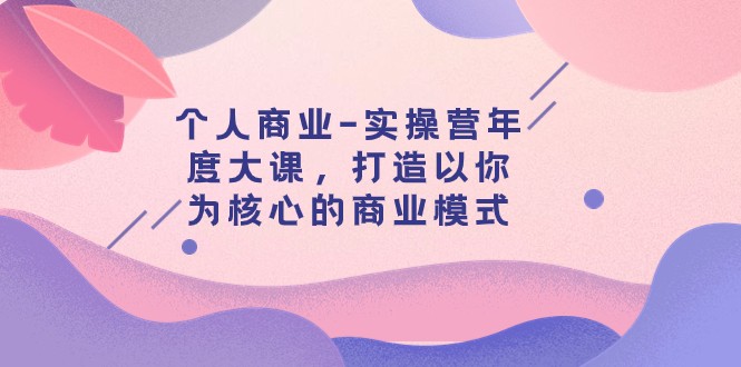 个人商业-实操营年度大课，打造以你为核心的商业模式（29节课）-旺铺专家