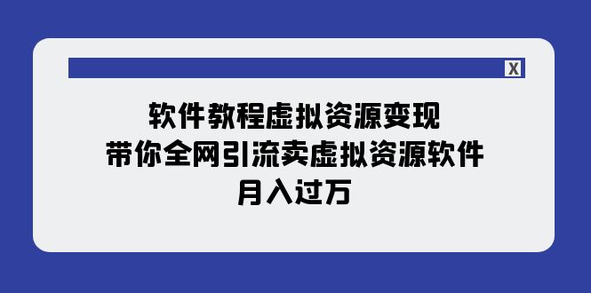软件教程虚拟资源变现：带你全网引流卖虚拟资源软件，月入过万（11节课）-旺铺专家