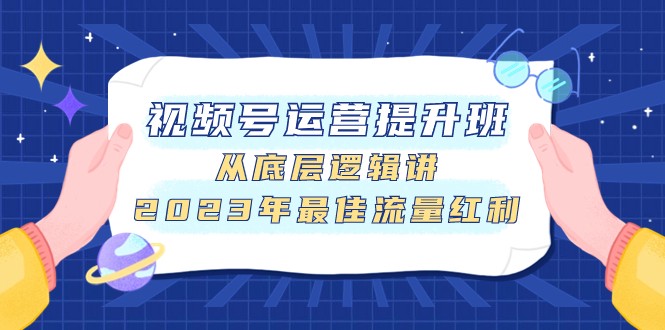 视频号运营提升班，从底层逻辑讲，2023年最佳流量红利-旺铺专家