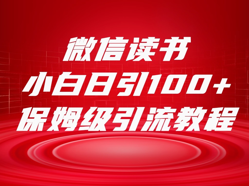 微信读书引流十大方法，小白日引100+流量，喂饭级引流全套sop流程-旺铺专家