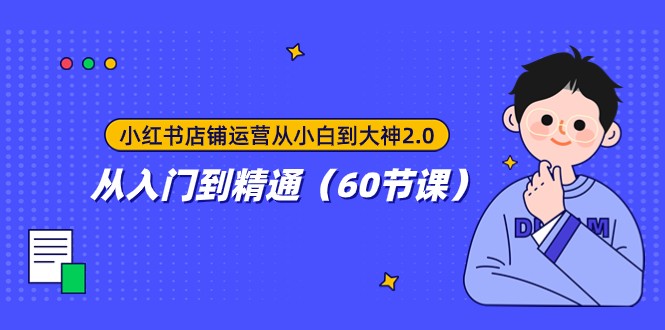 小红书店铺运营从小白到大神2.0，从入门到精通（60节课）-旺铺专家