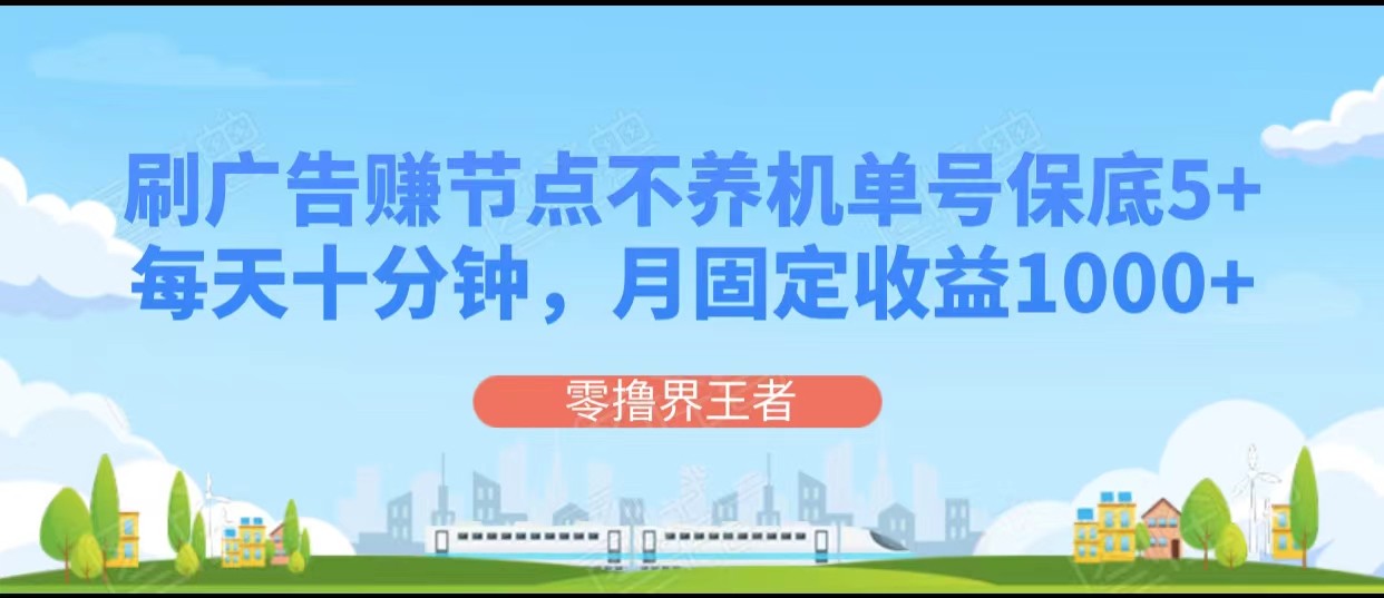 刷广告赚节点，每天十分钟单号保底5+，可多号批量操作，月固定收益1000+-旺铺专家