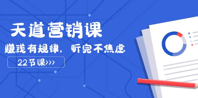 天道营销课2023，赚钱有规律，听完不焦虑（22节课）-旺铺专家