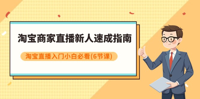淘宝商家直播新人速成指南，淘宝直播入门小白必看（6节课）-旺铺专家