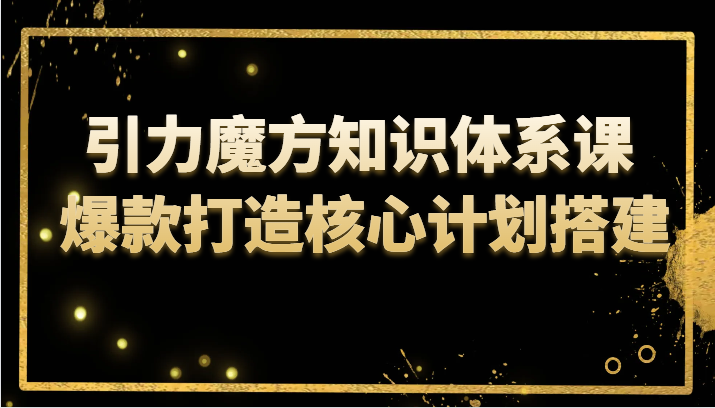 引力魔方知识体系课 爆款打造核心计划搭建-旺铺专家