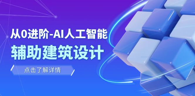 从0进阶：AI·人工智能·辅助建筑设计/室内/景观/规划（22节课）-旺铺专家