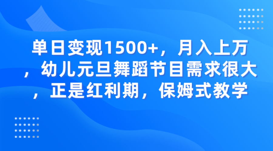 单日变现1500+，月入上万，幼儿元旦舞蹈节目需求很大，正是红利期，保姆式教学-旺铺专家
