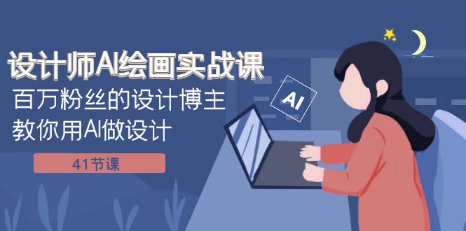 设计师AI绘画实战课：百万粉丝的设计博主教你用AI做设计（41节课）-旺铺专家