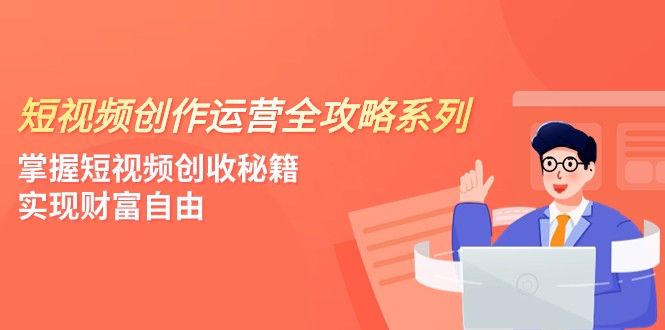 短视频创作运营-全攻略系列，掌握短视频创收秘籍，实现财富自由（4节课）-旺铺专家