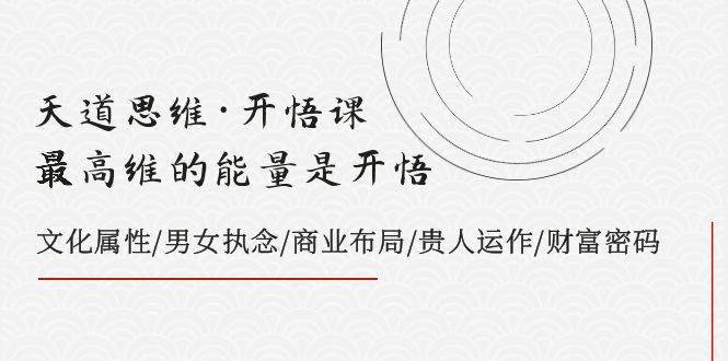 天道思维·开悟课-最高维的能量是开悟 文化属性/男女执念/商业布局/贵人运作/财富密码-旺铺专家