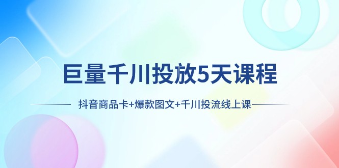 巨量千川投放5天课程：抖音商品卡+爆款图文+千川投流线上课-旺铺专家