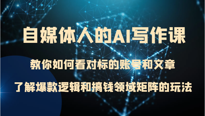 自媒体人的AI写作课 教你如何看对标的账号和文章、了解爆款逻辑和搞钱领域矩阵的玩法-旺铺专家