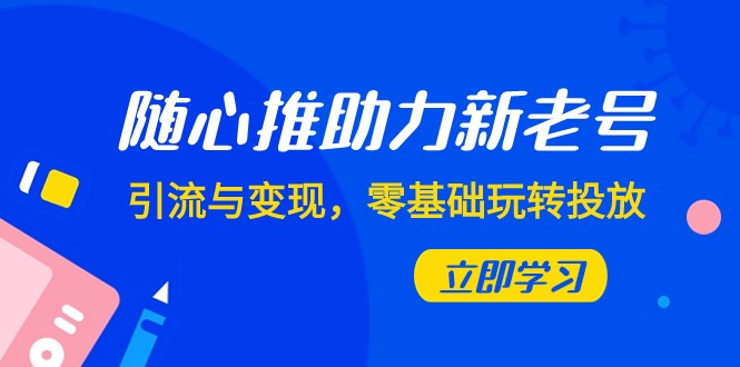 随心推-助力新老号，引流与变现，零基础玩转投放（7节课）-旺铺专家