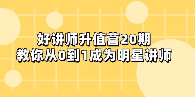 好讲师-升值营-第20期，教你从0到1成为明星讲师-旺铺专家