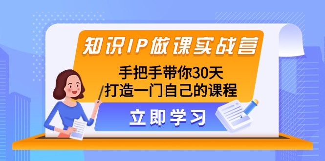 知识IP做课实战营，手把手带你30天打造一门自己的课程-旺铺专家