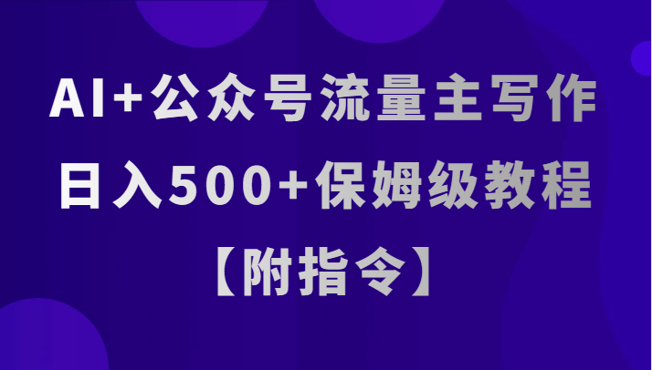 AI+公众号流量主写作，日入500+保姆级教程【附指令】-旺铺专家