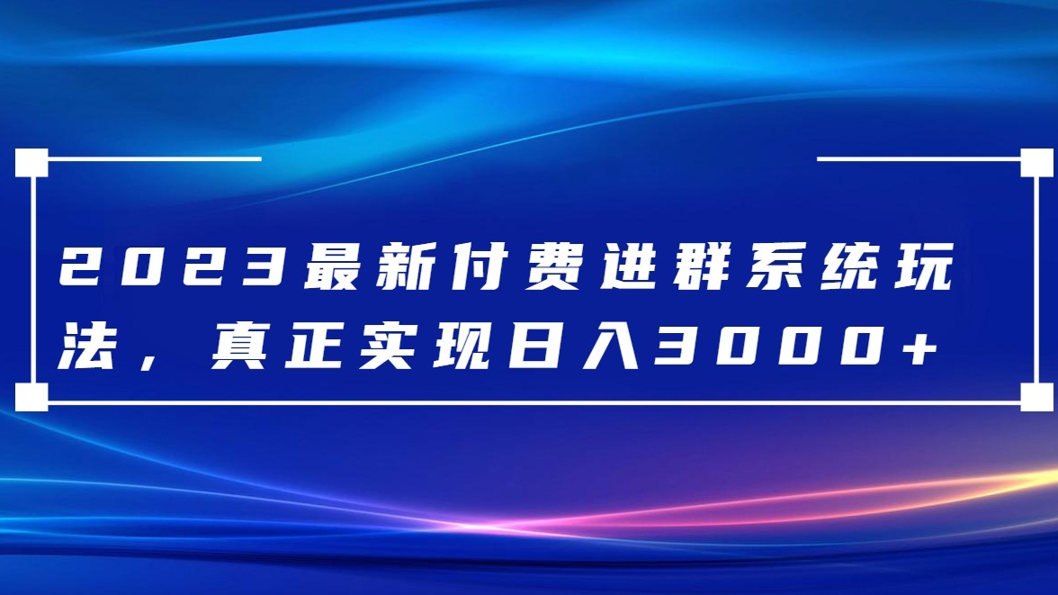 2023最新付费进群系统，日入3000+，送全套源码-旺铺专家