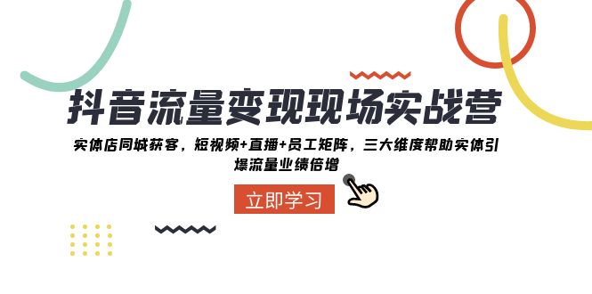 抖音流量变现现场实战营：实体店同城获客，三大维度帮助实体引爆流量业绩倍增-旺铺专家